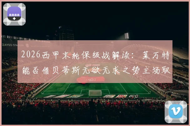 2026西甲末轮保级战解读:莱万特能否借贝蒂斯无欲无求之势主场取胜抢分?关键数据与战术前瞻
