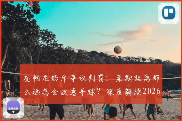 孔帕尼怒斥争议判罚:莱默距离那么远怎会故意手球?深度解读2026年欧冠关键判罚规则