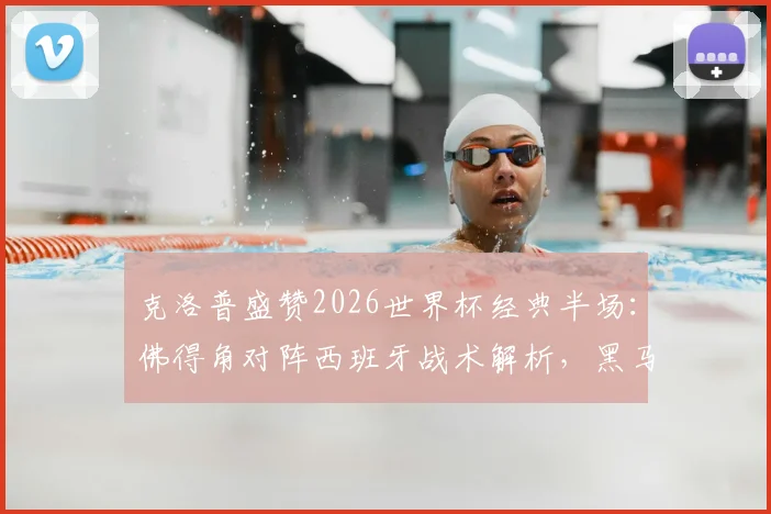 克洛普盛赞2026世界杯经典半场：佛得角对阵西班牙战术解析，黑马表现远超预期
