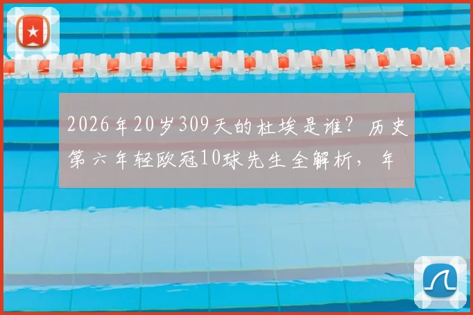 2026年20岁309天的杜埃是谁?历史第六年轻欧冠10球先生全解析,年轻球员数据对比与未来潜力展望