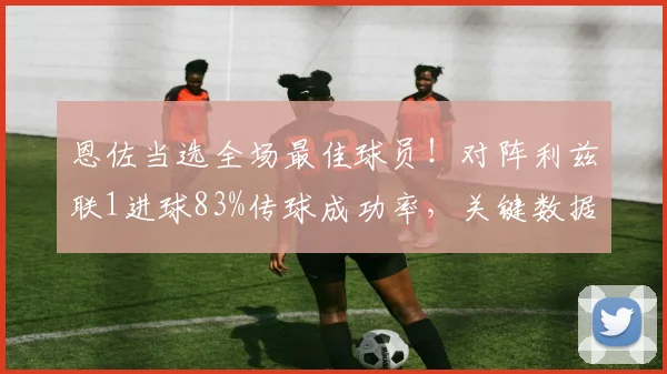 恩佐当选全场最佳球员!对阵利兹联1进球83%传球成功率,关键数据一览