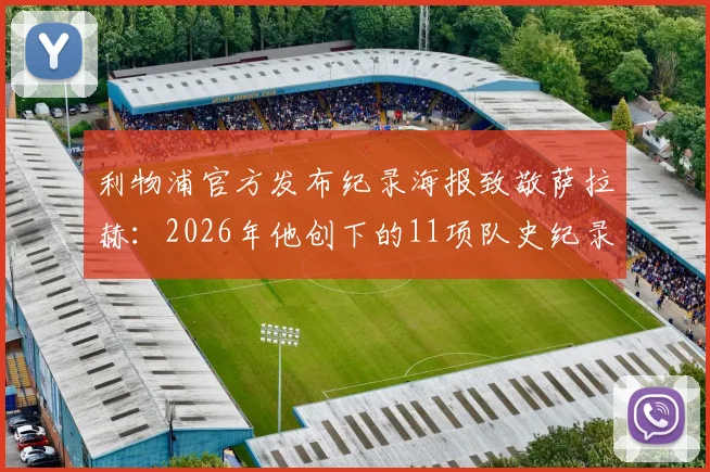 利物浦官方发布纪录海报致敬萨拉赫:2026年他创下的11项队史纪录究竟有多惊人?