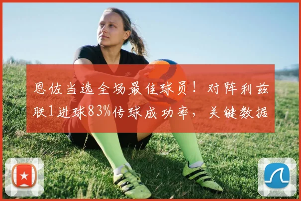 恩佐当选全场最佳球员！对阵利兹联1进球83%传球成功率，关键数据一览