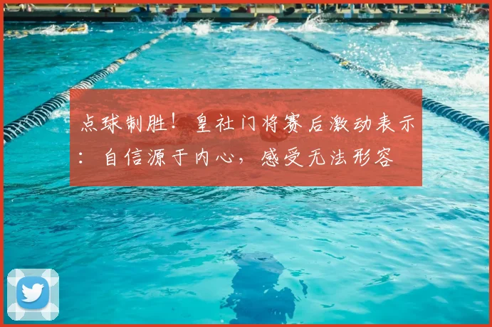 点球制胜!皇社门将赛后激动表示:自信源于内心,感受无法形容