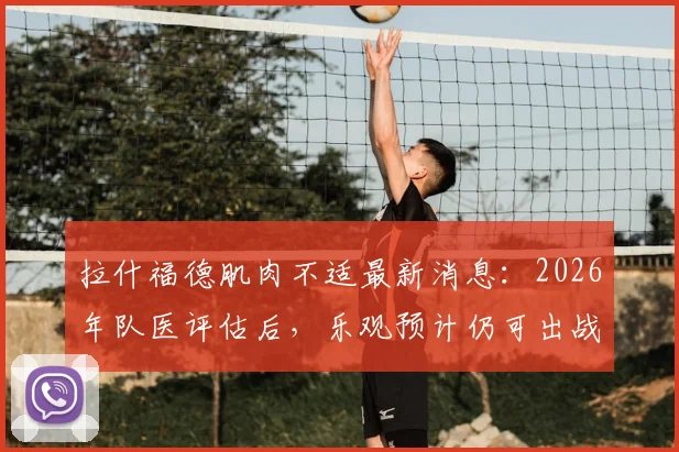 拉什福德肌肉不适最新消息:2026年队医评估后,乐观预计仍可出战加纳队