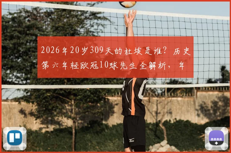 2026年20岁309天的杜埃是谁？历史第六年轻欧冠10球先生全解析，年轻球员数据对比与未来潜力展望