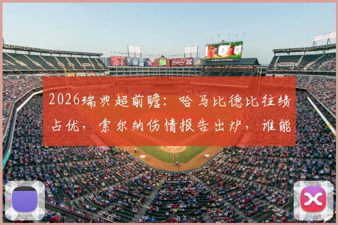 2026瑞典超前瞻:哈马比德比往绩占优,索尔纳伤情报告出炉,谁能抢占先机?